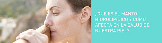 ¿Qué es el manto hidrolipídico y cómo afecta en la salud de nuestra piel?